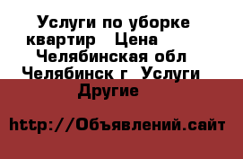 Услуги по уборке  квартир › Цена ­ 800 - Челябинская обл., Челябинск г. Услуги » Другие   